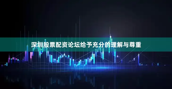 深圳股票配资论坛给予充分的理解与尊重