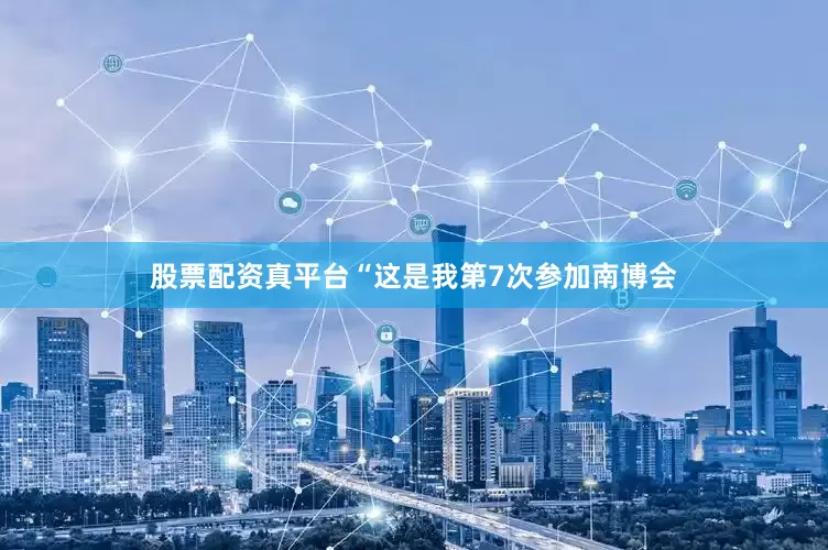 股票配资真平台“这是我第7次参加南博会