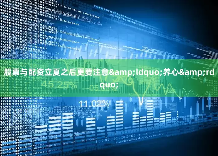 股票与配资立夏之后更要注意&ldquo;养心&rdquo;