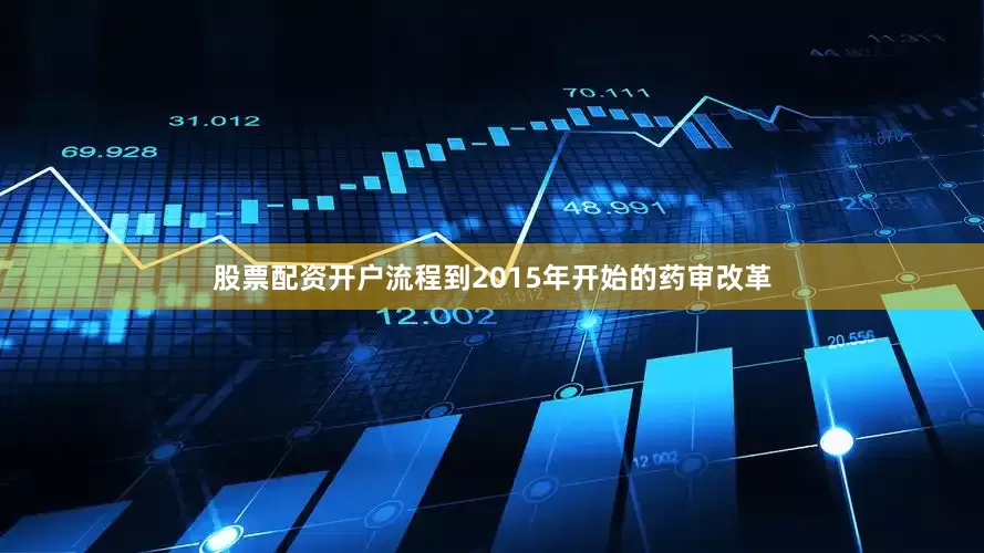 股票配资开户流程到2015年开始的药审改革