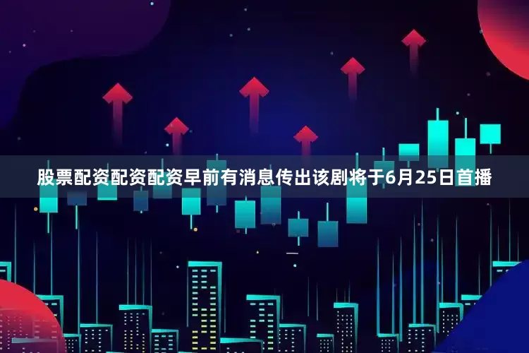 股票配资配资配资早前有消息传出该剧将于6月25日首播