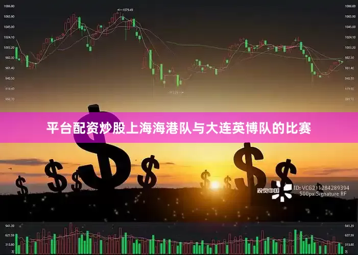 平台配资炒股上海海港队与大连英博队的比赛