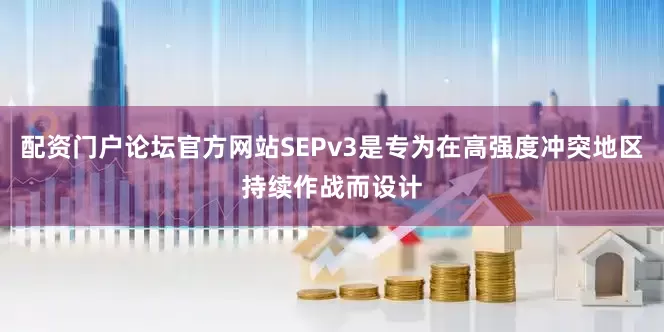 配资门户论坛官方网站SEPv3是专为在高强度冲突地区持续作战而设计