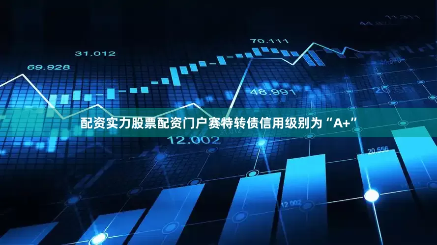 配资实力股票配资门户赛特转债信用级别为“A+”