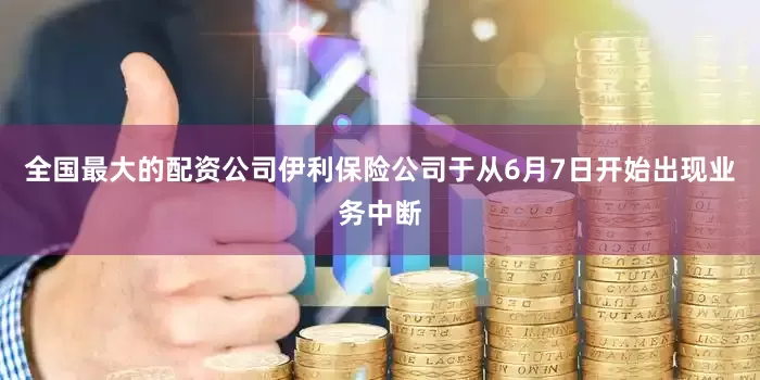 全国最大的配资公司伊利保险公司于从6月7日开始出现业务中断