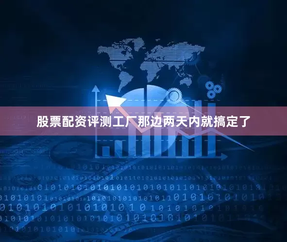 股票配资评测工厂那边两天内就搞定了