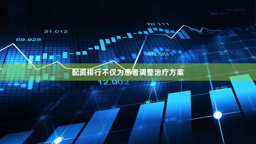 配资排行不仅为患者调整治疗方案