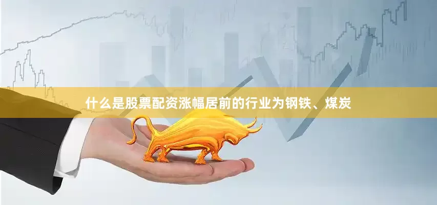 什么是股票配资涨幅居前的行业为钢铁、煤炭