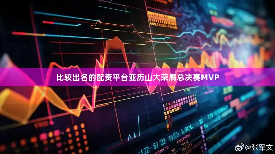比较出名的配资平台亚历山大荣膺总决赛MVP