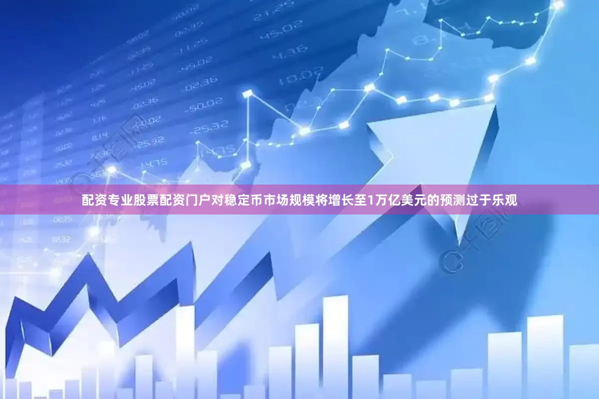 配资专业股票配资门户对稳定币市场规模将增长至1万亿美元的预测过于乐观