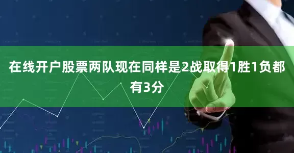 在线开户股票两队现在同样是2战取得1胜1负都有3分