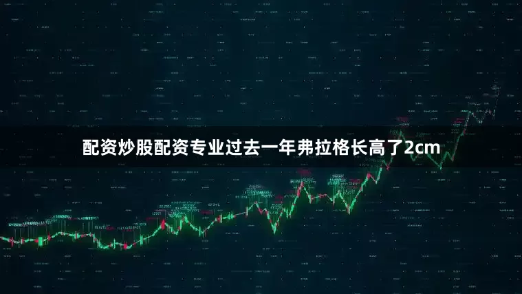 配资炒股配资专业过去一年弗拉格长高了2cm