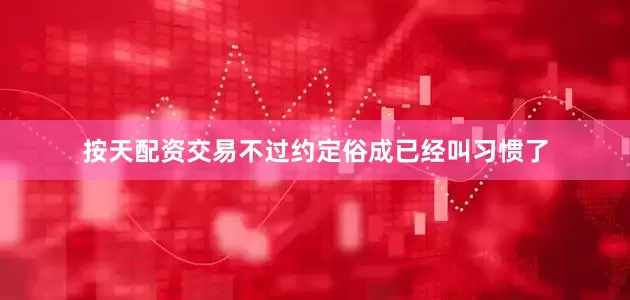 按天配资交易不过约定俗成已经叫习惯了