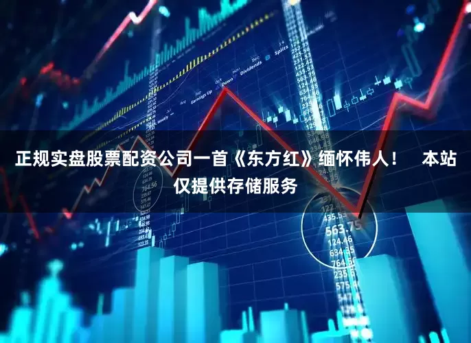 正规实盘股票配资公司一首《东方红》缅怀伟人！   本站仅提供存储服务