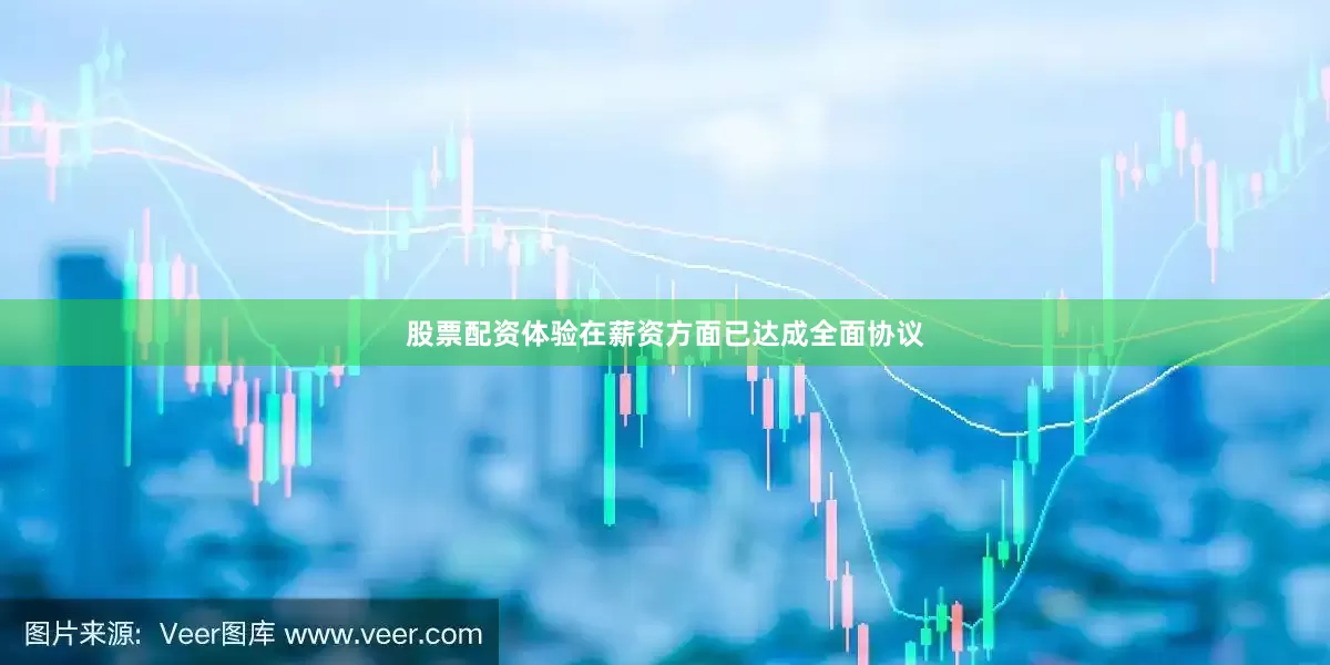 股票配资体验在薪资方面已达成全面协议