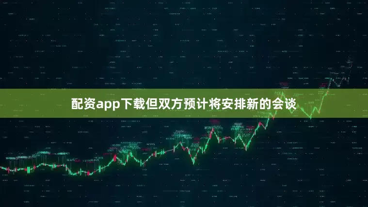 配资app下载但双方预计将安排新的会谈