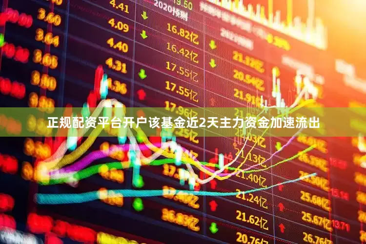 正规配资平台开户该基金近2天主力资金加速流出