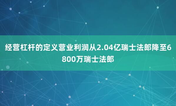 经营杠杆的定义营业利润从2.04亿瑞士法郎降至6800万瑞士法郎