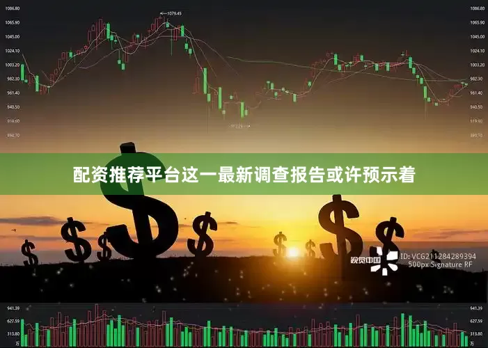 配资推荐平台这一最新调查报告或许预示着