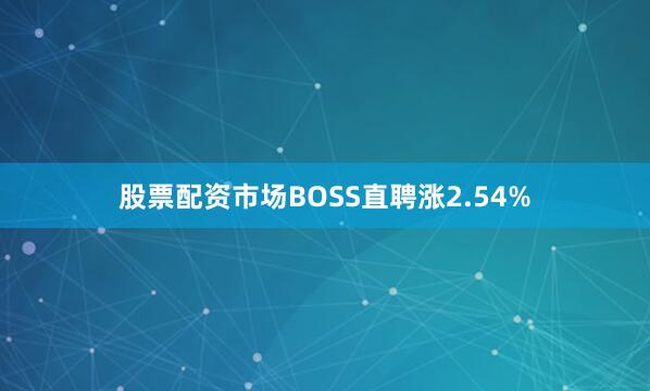 股票配资市场BOSS直聘涨2.54%