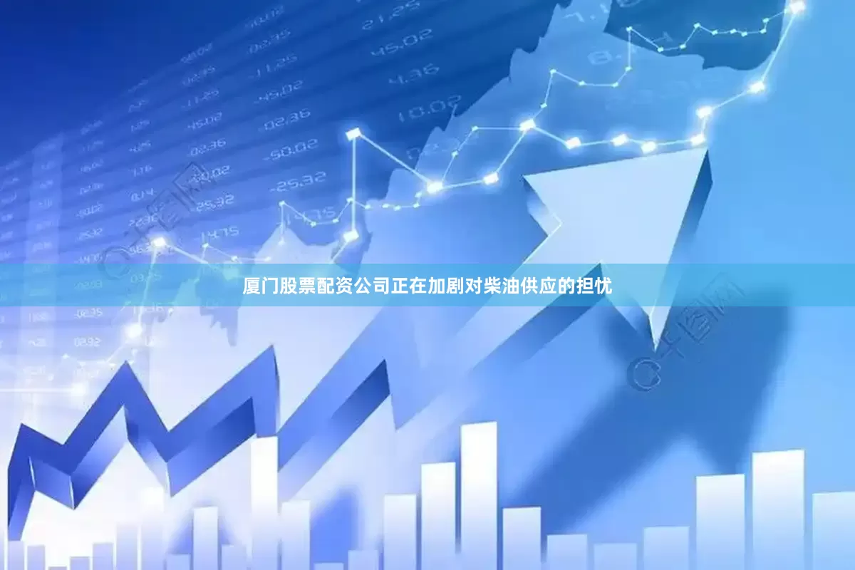 厦门股票配资公司正在加剧对柴油供应的担忧