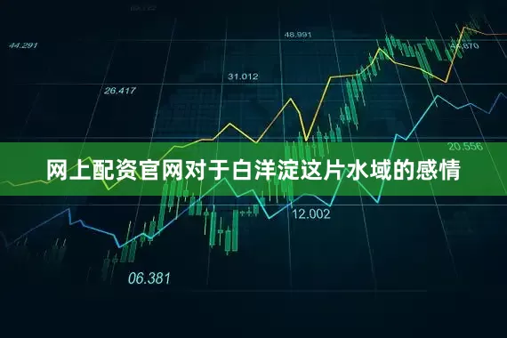 网上配资官网对于白洋淀这片水域的感情