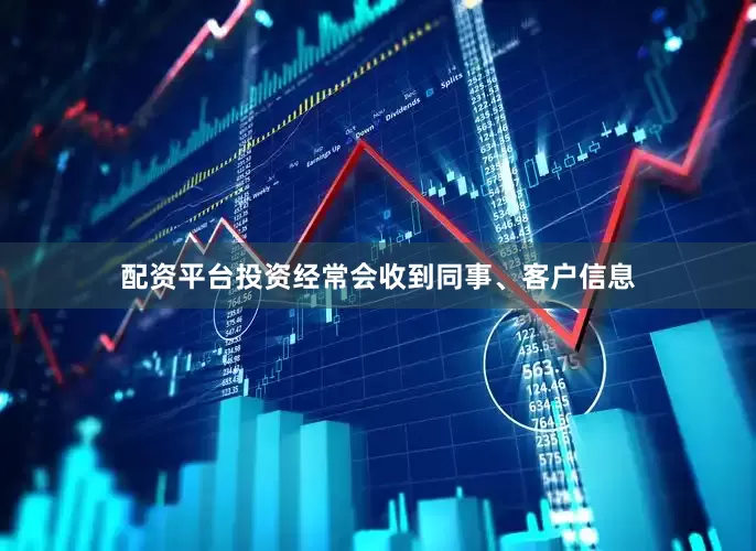 配资平台投资经常会收到同事、客户信息