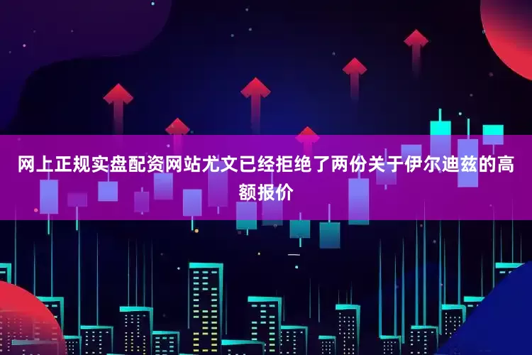 网上正规实盘配资网站尤文已经拒绝了两份关于伊尔迪兹的高额报价