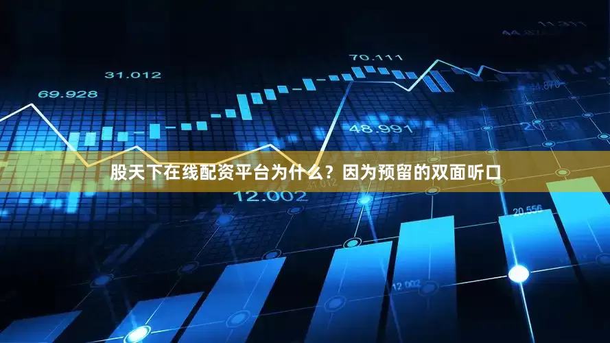 股天下在线配资平台为什么？因为预留的双面听口