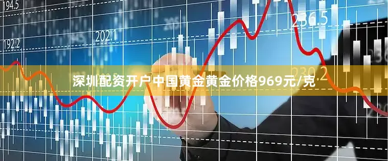深圳配资开户中国黄金黄金价格969元/克