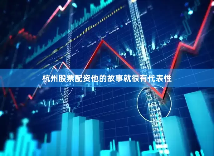 杭州股票配资他的故事就很有代表性