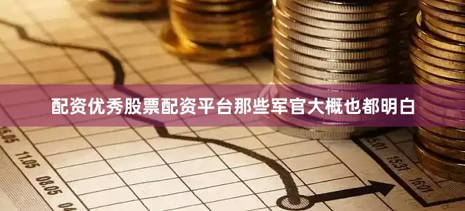 配资优秀股票配资平台那些军官大概也都明白