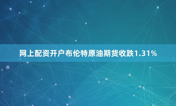 网上配资开户布伦特原油期货收跌1.31%