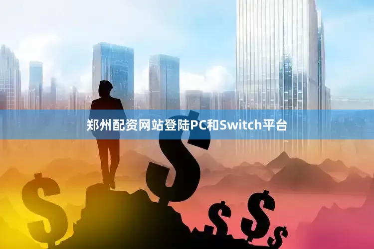 郑州配资网站登陆PC和Switch平台