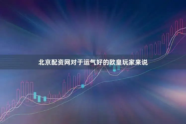 北京配资网对于运气好的欧皇玩家来说