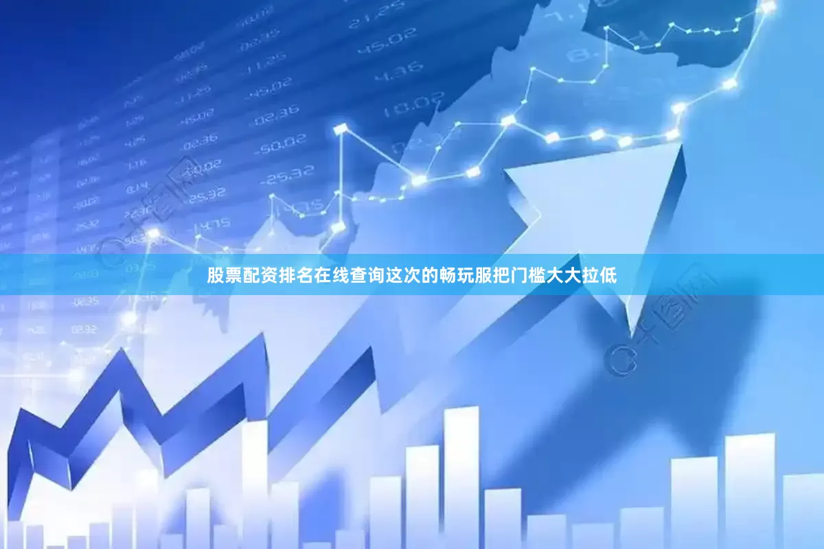股票配资排名在线查询这次的畅玩服把门槛大大拉低