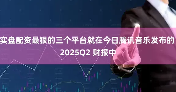 实盘配资最狠的三个平台就在今日腾讯音乐发布的 2025Q2 财报中