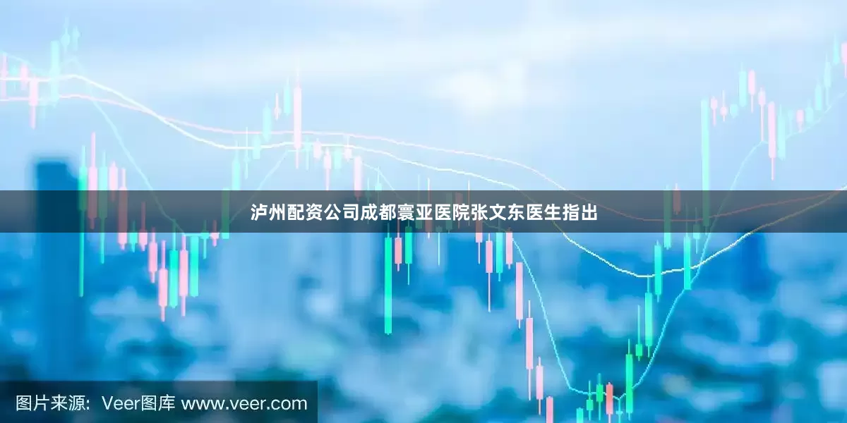 泸州配资公司成都寰亚医院张文东医生指出