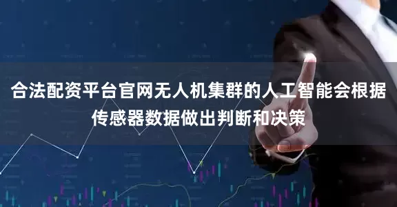 合法配资平台官网无人机集群的人工智能会根据传感器数据做出判断和决策