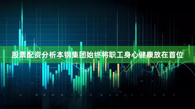 股票配资分析本钢集团始终将职工身心健康放在首位