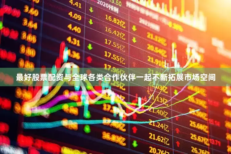 最好股票配资与全球各类合作伙伴一起不断拓展市场空间