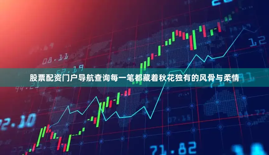 股票配资门户导航查询每一笔都藏着秋花独有的风骨与柔情