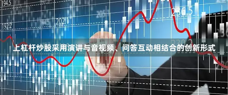上杠杆炒股采用演讲与音视频、问答互动相结合的创新形式
