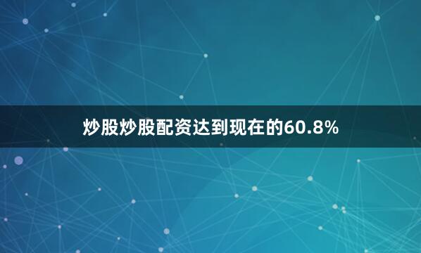 炒股炒股配资达到现在的60.8%