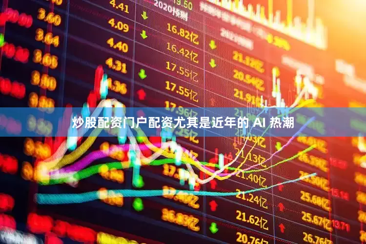 炒股配资门户配资尤其是近年的 AI 热潮