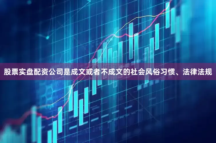 股票实盘配资公司是成文或者不成文的社会风俗习惯、法律法规