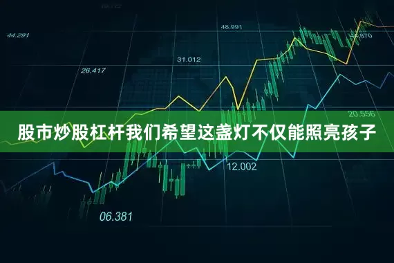 股市炒股杠杆我们希望这盏灯不仅能照亮孩子