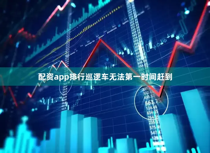 配资app排行巡逻车无法第一时间赶到