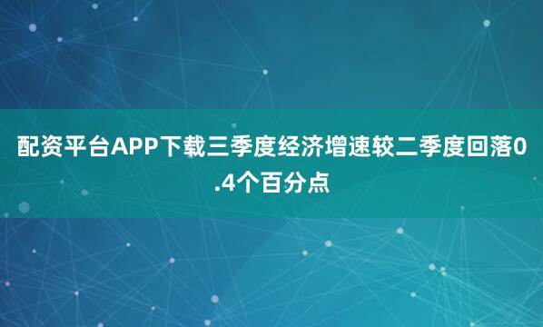 配资平台APP下载三季度经济增速较二季度回落0.4个百分点